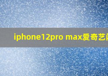 iphone12pro max爱奇艺闪退